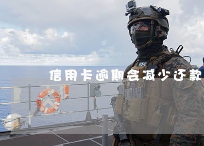 信用卡逾期会减少还款吗 信用卡逾期会减少还款吗
