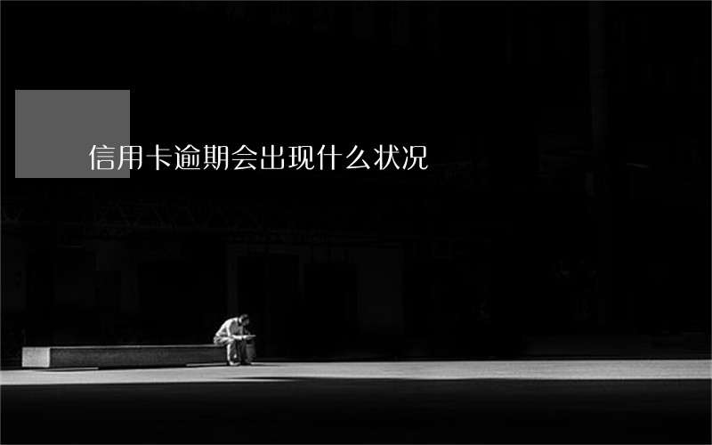 信用卡逾期会出现什么状况 信用卡逾期会出现什么状况