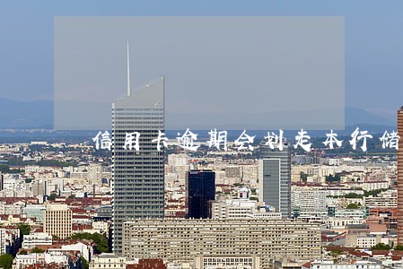 信用卡逾期会划走本行储蓄卡吗 信用卡逾期会划走本行储蓄卡吗