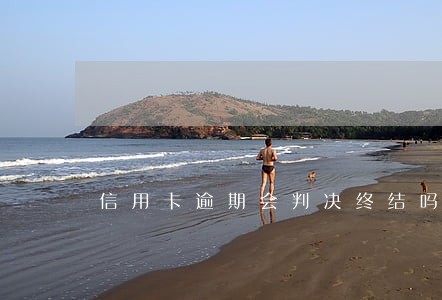 信用卡逾期会判决终结吗 信用卡逾期会判决终结吗