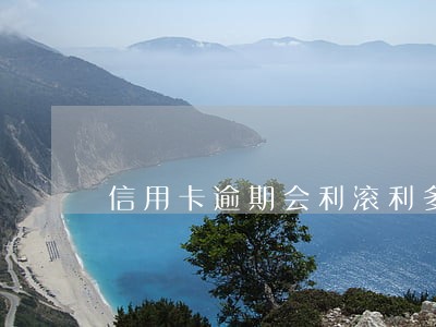 信用卡逾期会利滚利多久 信用卡逾期会利滚利多久