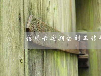 信用卡逾期会到工作单位催收吗 信用卡逾期会到工作单位催收吗