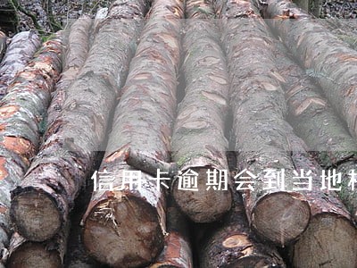 信用卡逾期会到当地村委会吗 信用卡逾期会到当地村委会吗