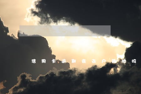 信用卡逾期会去户籍地吗 信用卡逾期会去户籍地吗