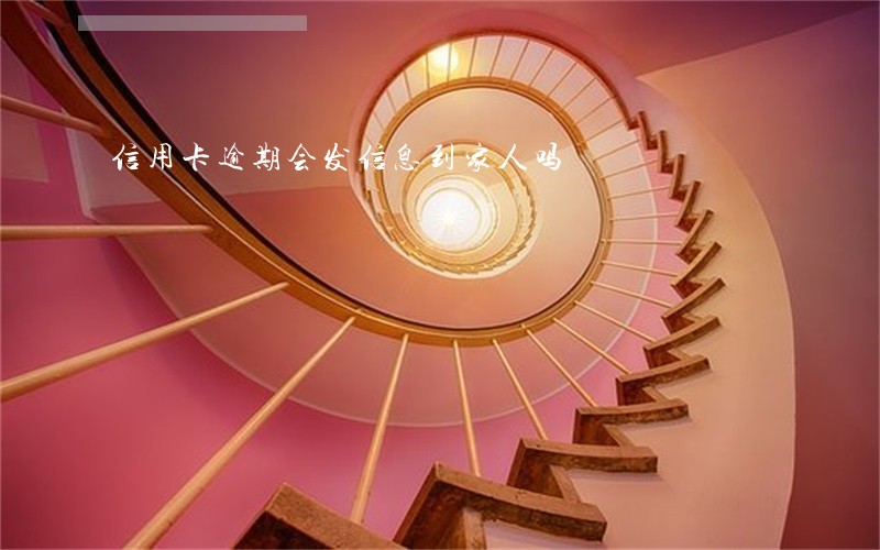 信用卡逾期会发信息到家人吗 信用卡逾期会发信息到家人吗
