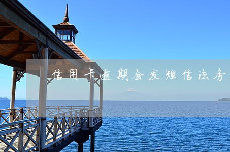信用卡逾期会发短信法务告示吗 信用卡逾期会发短信法务告示吗