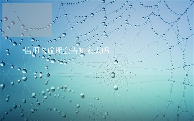 信用卡逾期会告知家人吗 信用卡逾期会告知家人吗