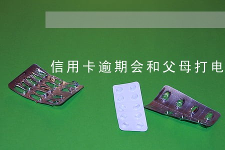 信用卡逾期会和父母打电话吗