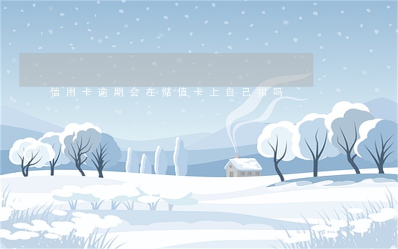 信用卡逾期会在储值卡上自己扣吗 信用卡逾期会在储值卡上自己扣吗