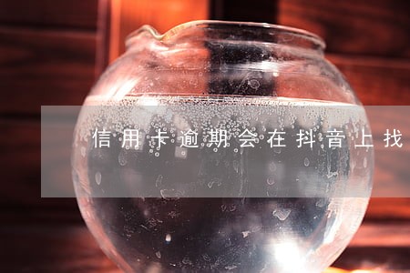 信用卡逾期会在抖音上找到我吗 信用卡逾期会在抖音上找到我吗