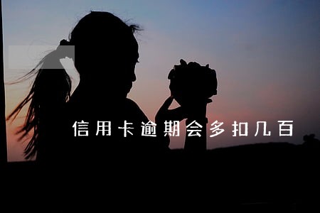信用卡逾期会多扣几百