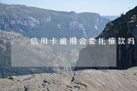 信用卡逾期会委托催款吗