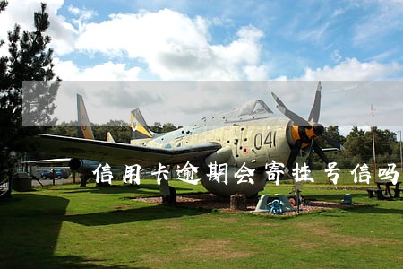 信用卡逾期会寄挂号信吗 信用卡逾期会寄挂号信吗