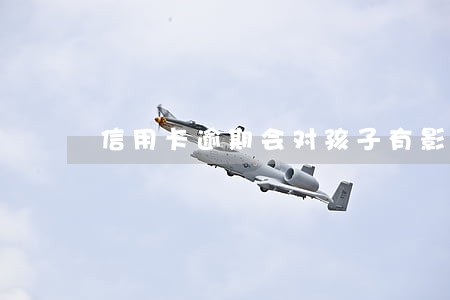 信用卡逾期会对孩子有影响吗