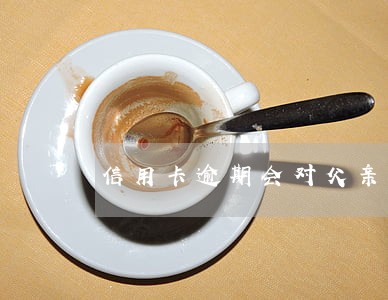 信用卡逾期会对父亲有影响吗 信用卡逾期会对父亲有影响吗