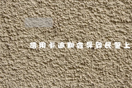 信用卡逾期会导致民警上门吗 信用卡逾期会导致民警上门吗