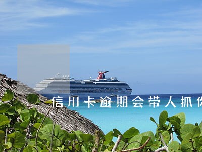 信用卡逾期会带人抓你么 信用卡逾期会带人抓你么