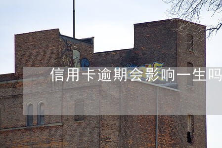 信用卡逾期会影响一生吗 信用卡逾期会影响一生吗