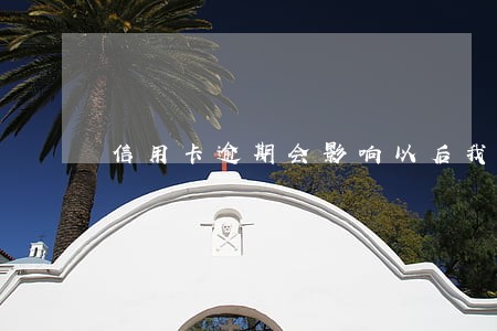 信用卡逾期会影响以后我的账号 信用卡逾期会影响以后我的账号