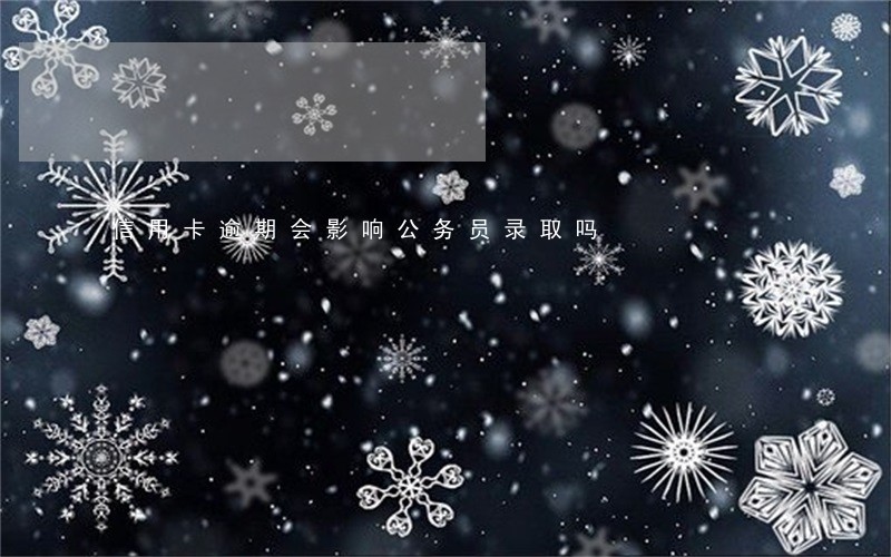 信用卡逾期会影响公务员录取吗