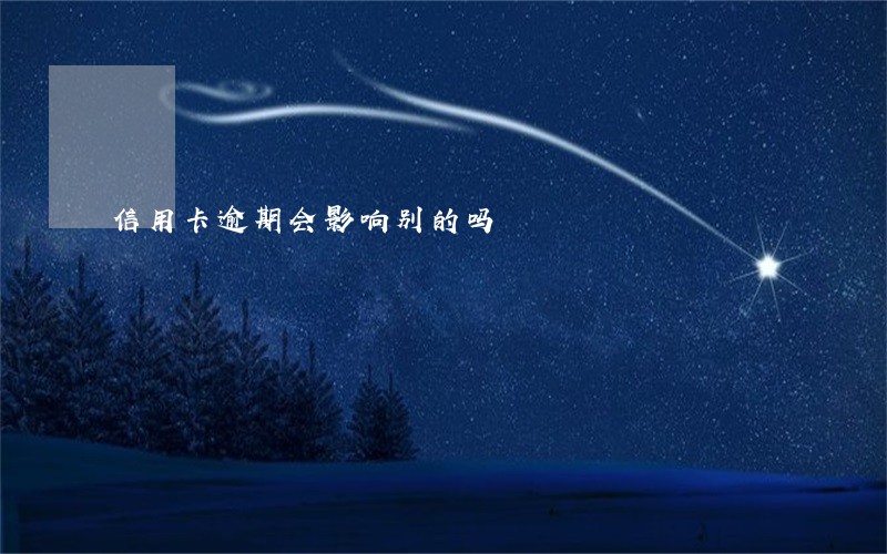 信用卡逾期会影响别的吗 信用卡逾期会影响别的吗