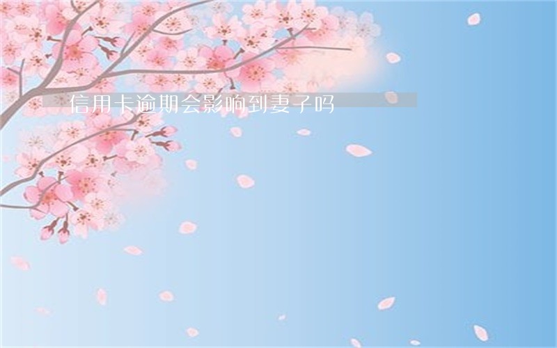 信用卡逾期会影响到妻子吗 信用卡逾期会影响到妻子吗