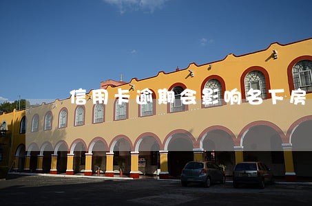 信用卡逾期会影响名下房产 信用卡逾期会影响名下房产