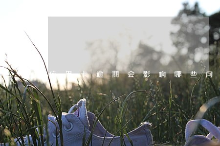 信用卡逾期会影响哪些问题 信用卡逾期会影响哪些问题