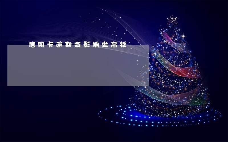 信用卡逾期会影响坐高铁 信用卡逾期会影响坐高铁