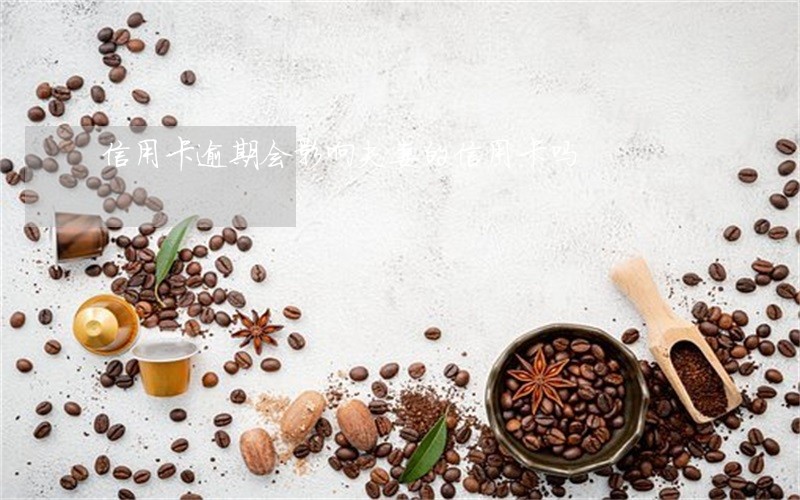 信用卡逾期会影响夫妻的信用卡吗 信用卡逾期会影响夫妻的信用卡吗