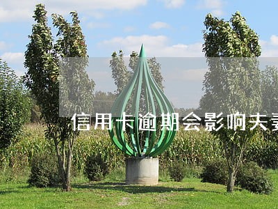 信用卡逾期会影响夫妻离婚吗 信用卡逾期会影响夫妻离婚吗