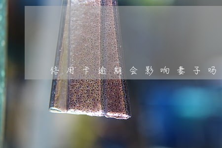 信用卡逾期会影响妻子吗