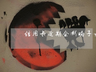 信用卡逾期会影响子女考公 信用卡逾期会影响子女考公