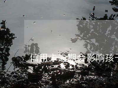 信用卡逾期会影响孩子的出生吗 信用卡逾期会影响孩子的出生吗