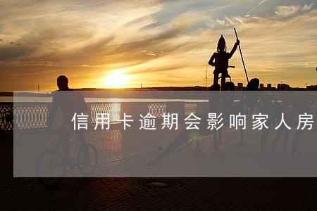 信用卡逾期会影响家人房贷 信用卡逾期会影响家人房贷