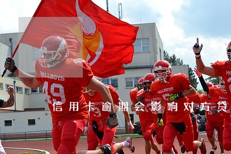信用卡逾期会影响对方贷款吗 信用卡逾期会影响对方贷款吗