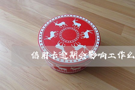 信用卡逾期会影响工作么 信用卡逾期会影响工作么