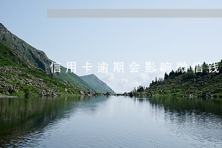 信用卡逾期会影响微信钱包吗 信用卡逾期会影响微信钱包吗