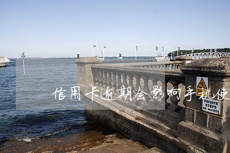信用卡逾期会影响手机使用吗 信用卡逾期会影响手机使用吗