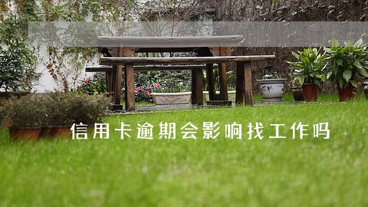 信用卡逾期会影响找工作吗 信用卡逾期会影响找工作吗
