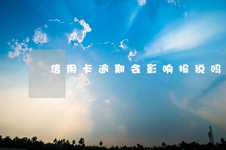 信用卡逾期会影响报税吗 信用卡逾期会影响报税吗