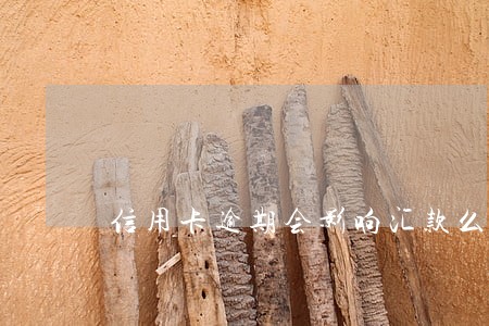 信用卡逾期会影响汇款么 信用卡逾期会影响汇款么