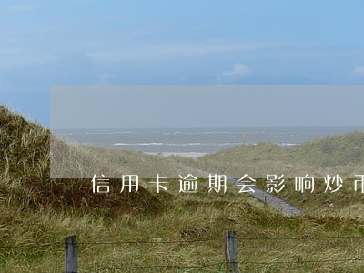 信用卡逾期会影响炒币账户吗 信用卡逾期会影响炒币账户吗
