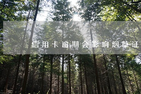 信用卡逾期会影响烟草证么 信用卡逾期会影响烟草证么