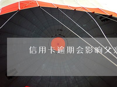 信用卡逾期会影响父亲吗 信用卡逾期会影响父亲吗