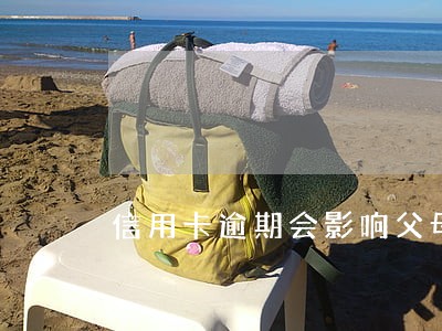 信用卡逾期会影响父母办贷款 信用卡逾期会影响父母办贷款