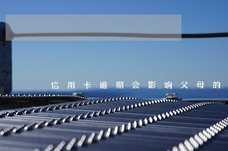 信用卡逾期会影响父母的征信 信用卡逾期会影响父母的征信