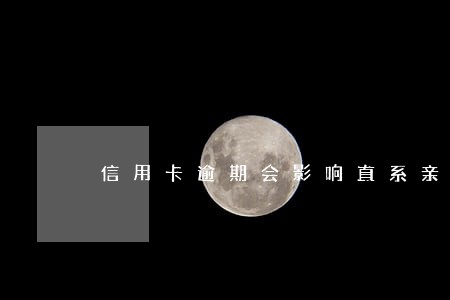 信用卡逾期会影响直系亲属征信嘛 信用卡逾期会影响直系亲属征信嘛