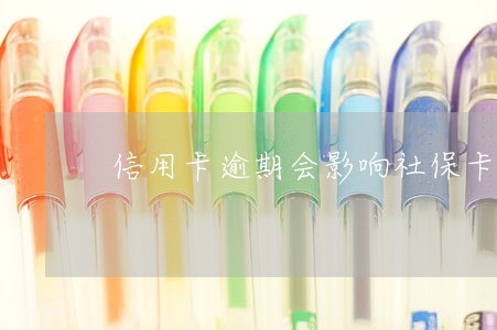 信用卡逾期会影响社保卡办理吗 信用卡逾期会影响社保卡办理吗