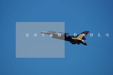 信用卡逾期会影响移民吗